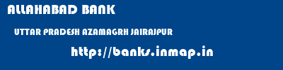 ALLAHABAD BANK  UTTAR PRADESH AZAMAGRH JAIRAJPUR   banks information 